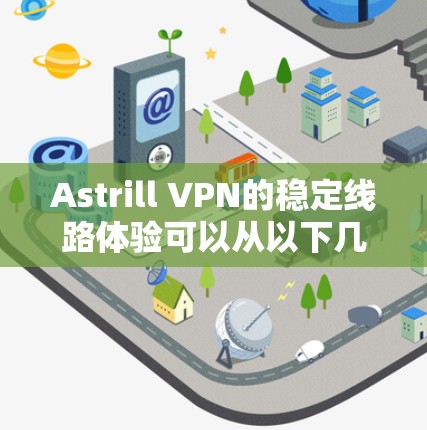 Astrill VPN的稳定线路体验可以从以下几个方面进行分析