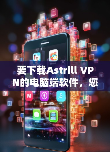要下载Astrill VPN的电脑端软件，您可以按照以下步骤操作