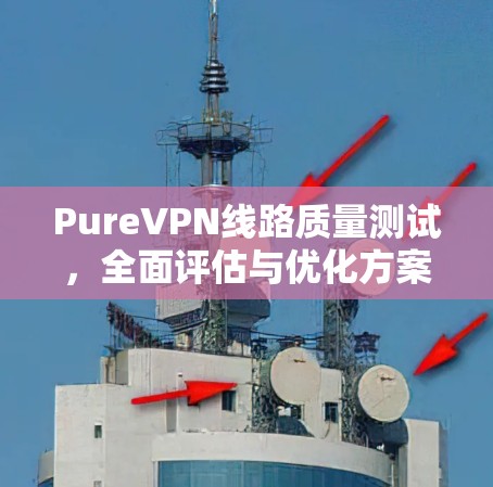 PureVPN线路质量测试，全面评估与优化方案