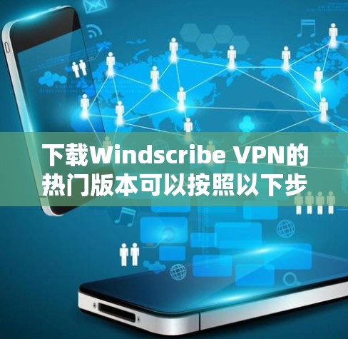 下载Windscribe VPN的热门版本可以按照以下步骤进行