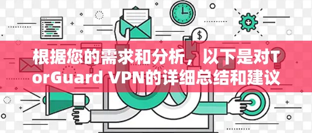 根据您的需求和分析，以下是对TorGuard VPN的详细总结和建议