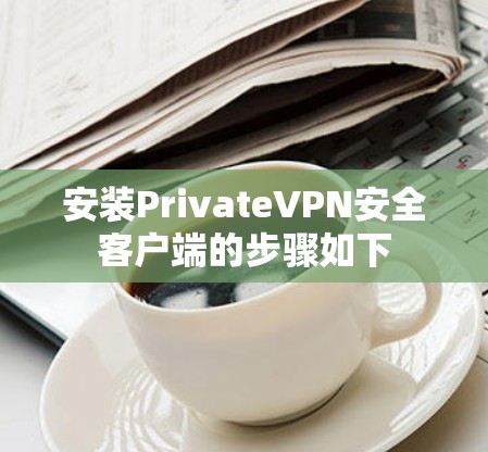 安装PrivateVPN安全客户端的步骤如下