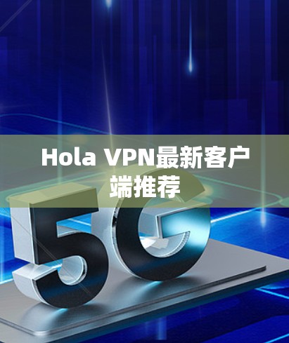 Hola VPN最新客户端推荐