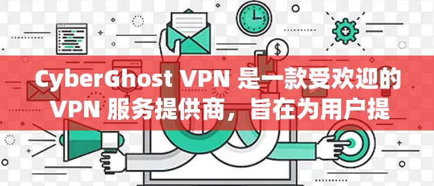CyberGhost VPN 是一款受欢迎的 VPN 服务提供商，旨在为用户提供安全、匿名和高效的网络连接。以下是关于 CyberGhost VPN 安全性的详细信息