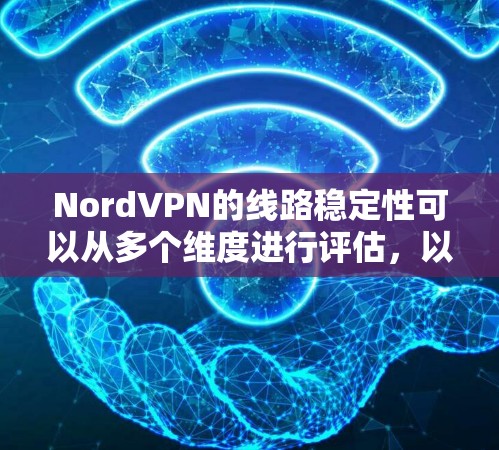 NordVPN的线路稳定性可以从多个维度进行评估，以下是对其线路稳定性的详细分析