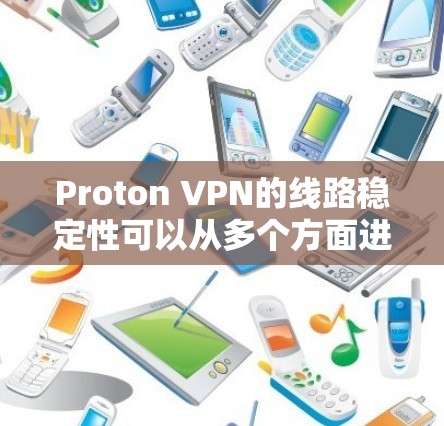 Proton VPN的线路稳定性可以从多个方面进行评估，以下是对其线路稳定性的详细分析和评估