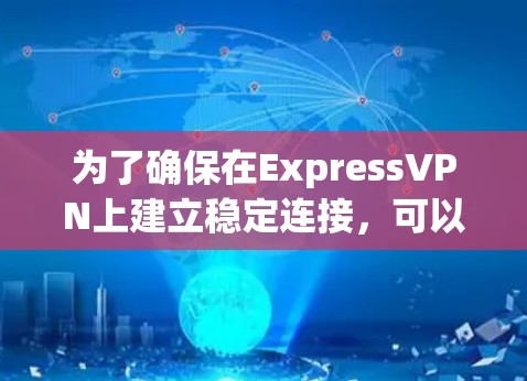 为了确保在ExpressVPN上建立稳定连接，可以按照以下步骤操作