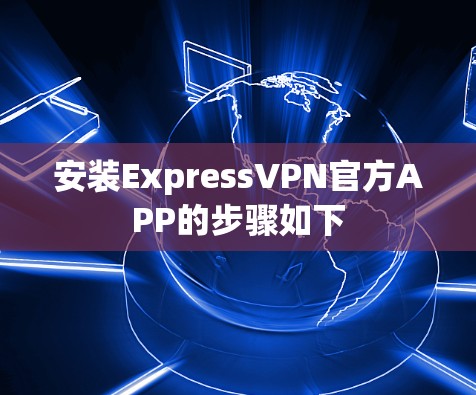 安装ExpressVPN官方APP的步骤如下