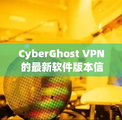 CyberGhost VPN 的最新软件版本信息如下