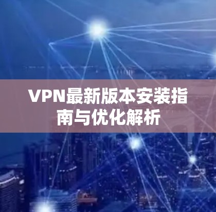 VPN最新版本安装指南与优化解析