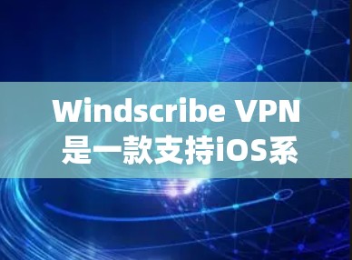 Windscribe VPN 是一款支持iOS系统的VPN服务，用户可以通过以下步骤在苹果手机上找到并安装该应用