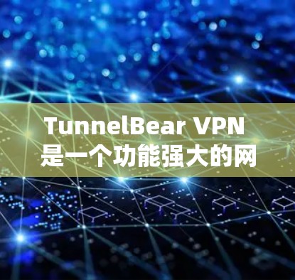 TunnelBear VPN 是一个功能强大的网络安全工具，适合保护用户隐私和安全。以下是对其的详细分析和总结