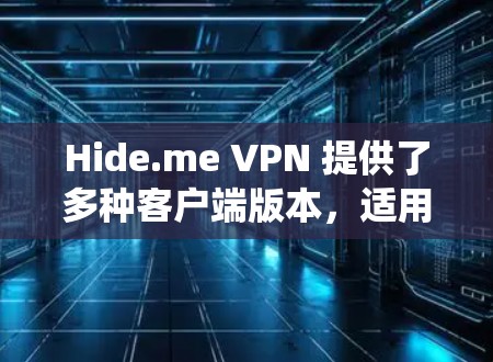 Hide.me VPN 提供了多种客户端版本，适用于不同的操作系统和平台。以下是 Hide.me VPN 的一些热门客户端推荐