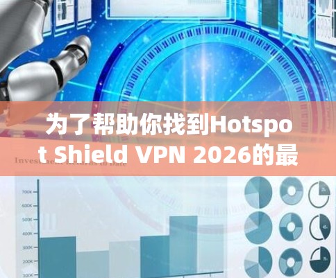 为了帮助你找到Hotspot Shield VPN 2026的最新版本下载，可以按照以下步骤操作