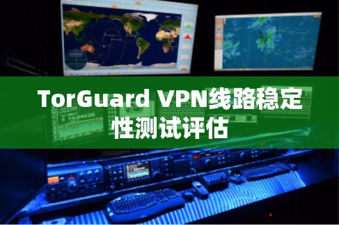 TorGuard VPN线路稳定性测试评估