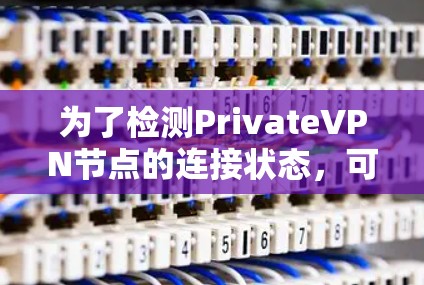 为了检测PrivateVPN节点的连接状态，可以按照以下步骤进行检查