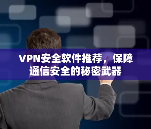VPN安全软件推荐，保障通信安全的秘密武器