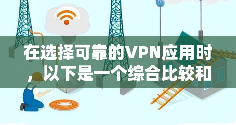 在选择可靠的VPN应用时，以下是一个综合比较和推荐