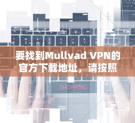要找到Mullvad VPN的官方下载地址，请按照以下步骤操作