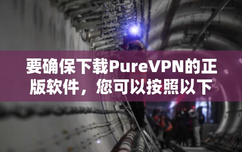 要确保下载PureVPN的正版软件，您可以按照以下步骤操作