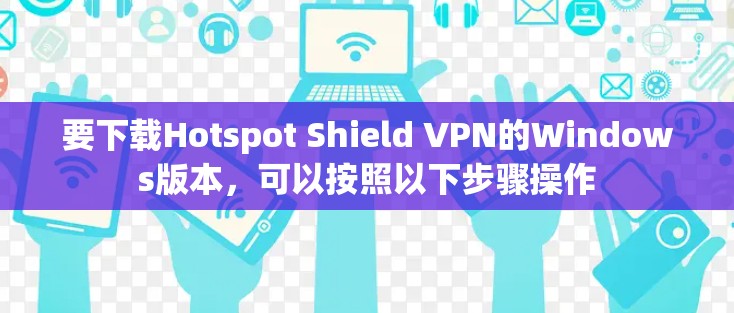 要下载Hotspot Shield VPN的Windows版本，可以按照以下步骤操作