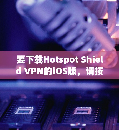 要下载Hotspot Shield VPN的iOS版，请按照以下步骤操作