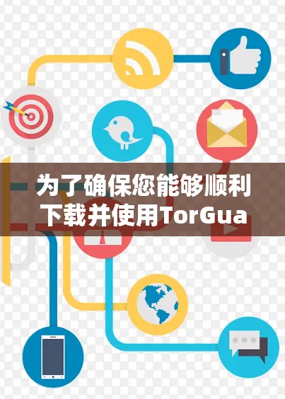 为了确保您能够顺利下载并使用TorGuard VPN，请按照以下步骤操作