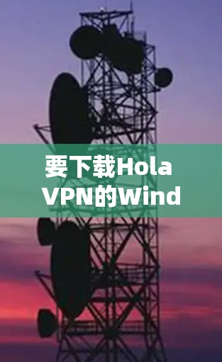 要下载Hola VPN的Windows版，请按照以下步骤操作