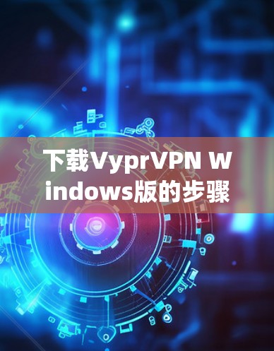 下载VyprVPN Windows版的步骤如下
