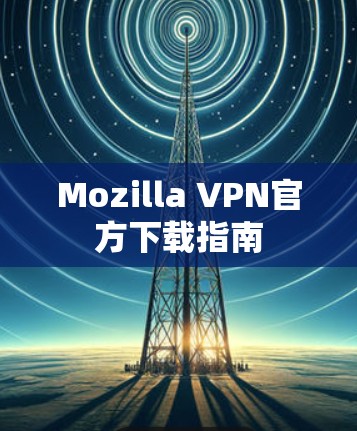 Mozilla VPN官方下载指南