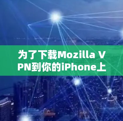 为了下载Mozilla VPN到你的iPhone上，请按照以下步骤操作