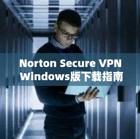 Norton Secure VPN Windows版下载指南