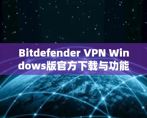 Bitdefender VPN Windows版官方下载与功能解析