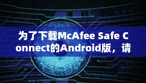 为了下载McAfee Safe Connect的Android版，请按照以下步骤操作
