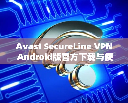 Avast SecureLine VPN Android版官方下载与使用指南