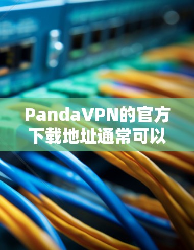 PandaVPN的官方下载地址通常可以通过以下途径找到