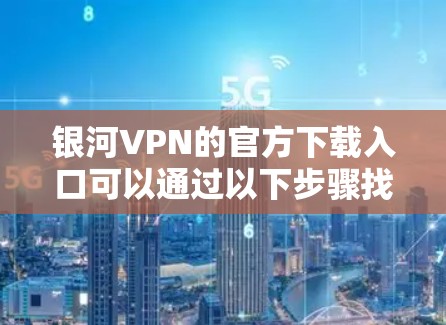 银河VPN的官方下载入口可以通过以下步骤找到