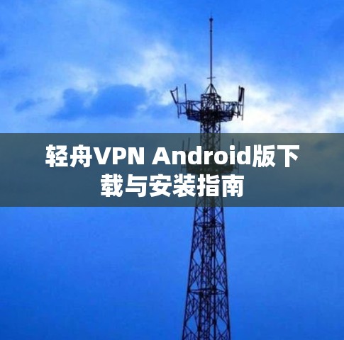 轻舟VPN Android版下载与安装指南