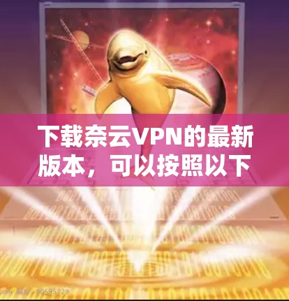 下载奈云VPN的最新版本，可以按照以下步骤进行