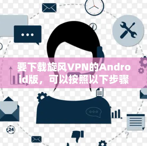 要下载旋风VPN的Android版，可以按照以下步骤操作
