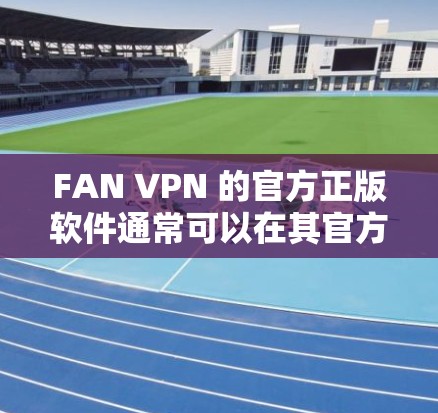 FAN VPN 的官方正版软件通常可以在其官方网站或相关的应用商店中找到。以下是一些可能的步骤来获取正版软件