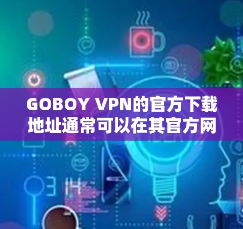 GOBOY VPN的官方下载地址通常可以在其官方网站或官方应用商店找到。如果你在网上搜索GOBOY VPN官方下载地址，请确保你访问的是官方网站，以避免下载到恶意软件或非法链接