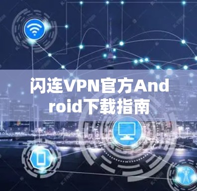 闪连VPN官方Android下载指南