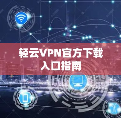 轻云VPN官方下载入口指南