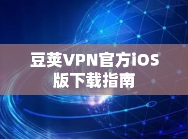 豆荚VPN官方iOS版下载指南