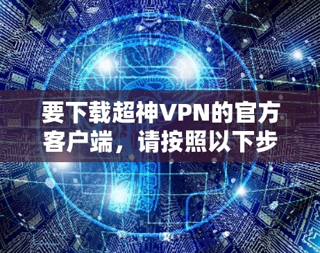 要下载超神VPN的官方客户端，请按照以下步骤操作