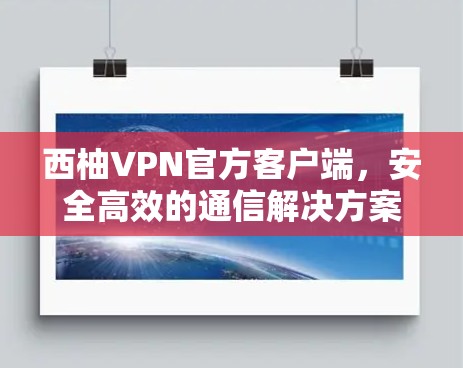 西柚VPN官方客户端，安全高效的通信解决方案