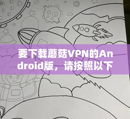要下载蘑菇VPN的Android版，请按照以下步骤操作