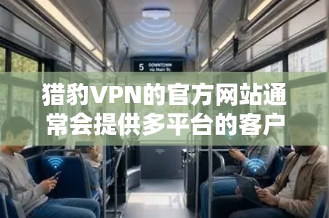 猎豹VPN的官方网站通常会提供多平台的客户端下载，包括Mac版。以下是获取猎豹VPN Mac客户端的步骤
