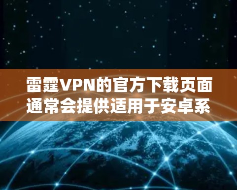 雷霆VPN的官方下载页面通常会提供适用于安卓系统的APK文件和应用程序。以下是下载和安装雷霆VPN Android版的步骤